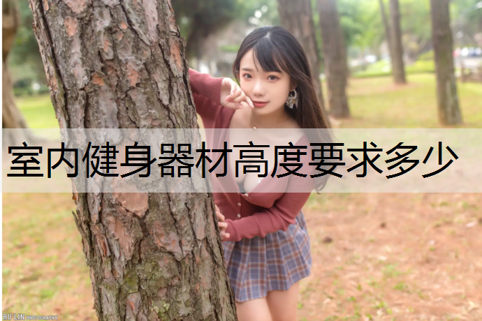 <strong>室內健身器材高度要求多少</strong>
