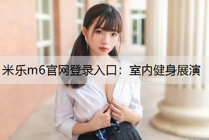 米樂(lè)m6官網(wǎng)登錄入口：室內(nèi)健身展演