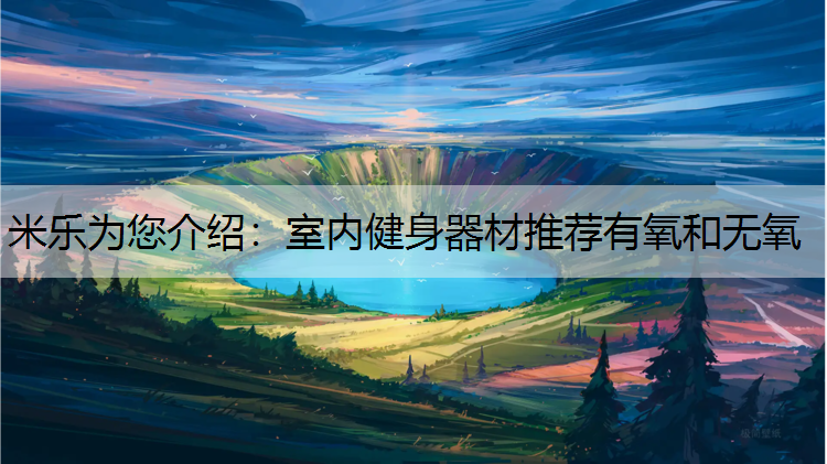 米樂為您介紹：室內健身器材推薦有氧和無氧