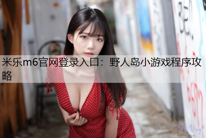 米樂m6官網(wǎng)登錄入口：野人島小游戲程序攻略