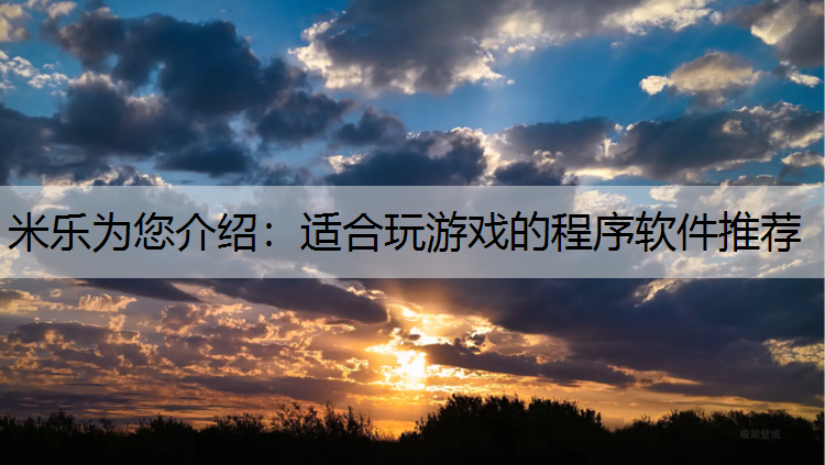 <strong>米樂(lè)為您介紹：適合玩游戲的程序軟件推薦</strong>