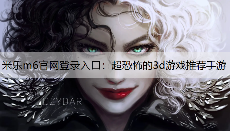 <strong>米樂m6官網登錄入口：超恐怖的3d游戲推薦手游</strong>
