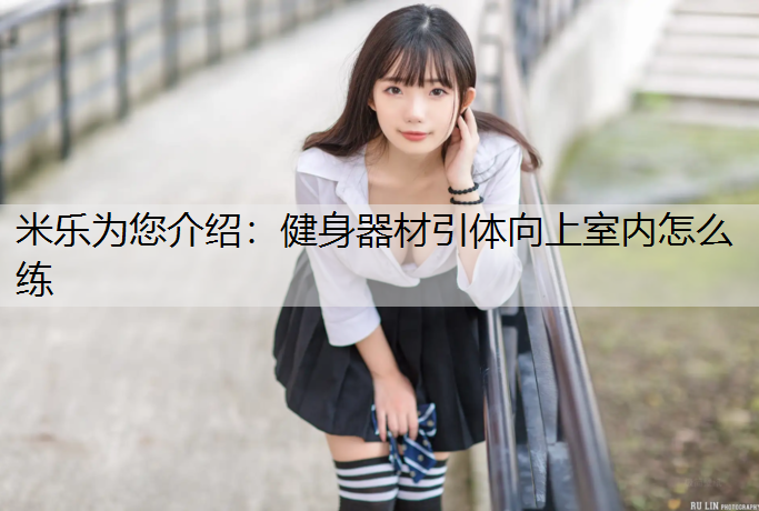 米樂為您介紹：健身器材引體向上室內(nèi)怎么練