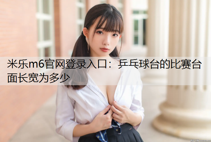 米樂m6官網登錄入口：乒乓球臺的比賽臺面長寬為多少