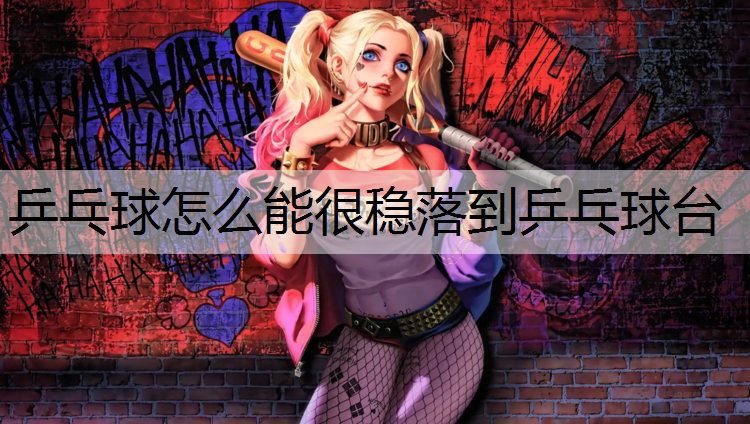 <strong>乒乓球怎么能很穩落到乒乓球臺</strong>