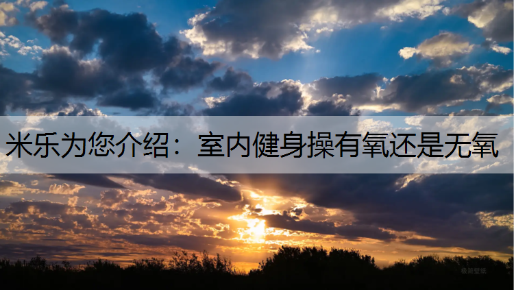 米樂為您介紹：室內健身操有氧還是無氧