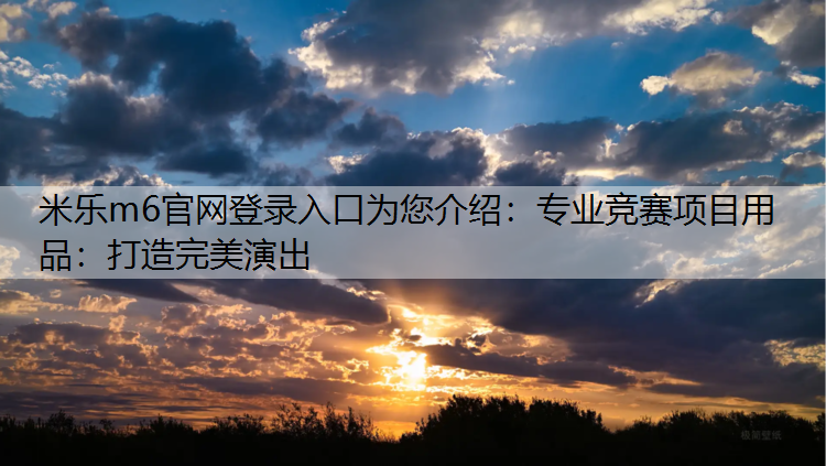 <strong>米樂m6官網登錄入口為您介紹：專業競賽項目用品：打造完美演出</strong>