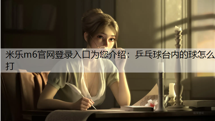 米樂m6官網(wǎng)登錄入口為您介紹：乒乓球臺內(nèi)的球怎么打