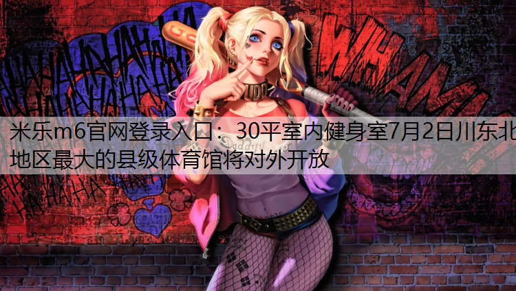 米樂m6官網(wǎng)登錄入口：30平室內健身室7月2日川東北地區(qū)最大的縣級體育館將對外開放