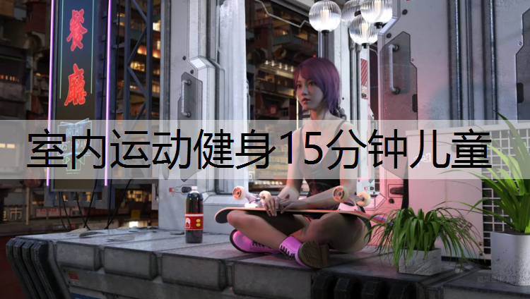 室內(nèi)運(yùn)動(dòng)健身15分鐘兒童