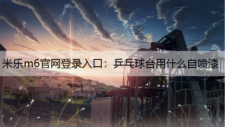 <strong>米樂m6官網(wǎng)登錄入口：乒乓球臺(tái)用什么自噴漆</strong>