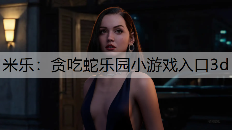貪吃蛇樂園小游戲入口3d