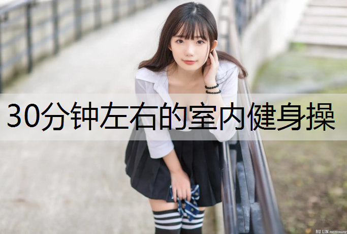 30分鐘左右的室內(nèi)健身操