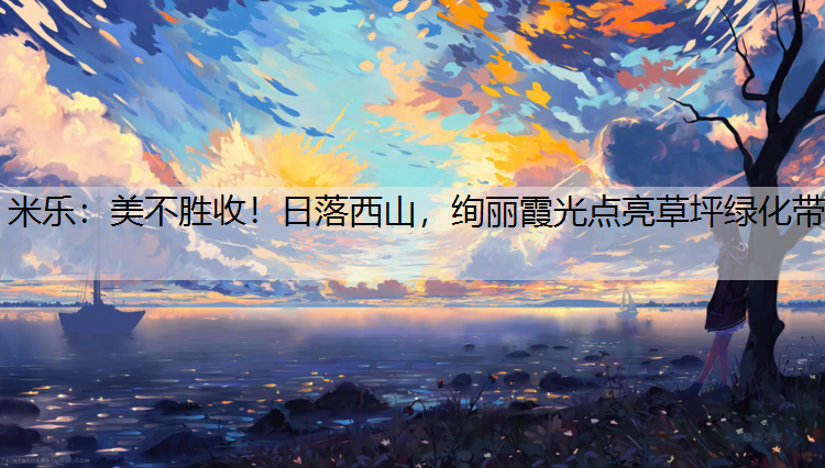 美不勝收！日落西山，絢麗霞光點(diǎn)亮草坪綠化帶